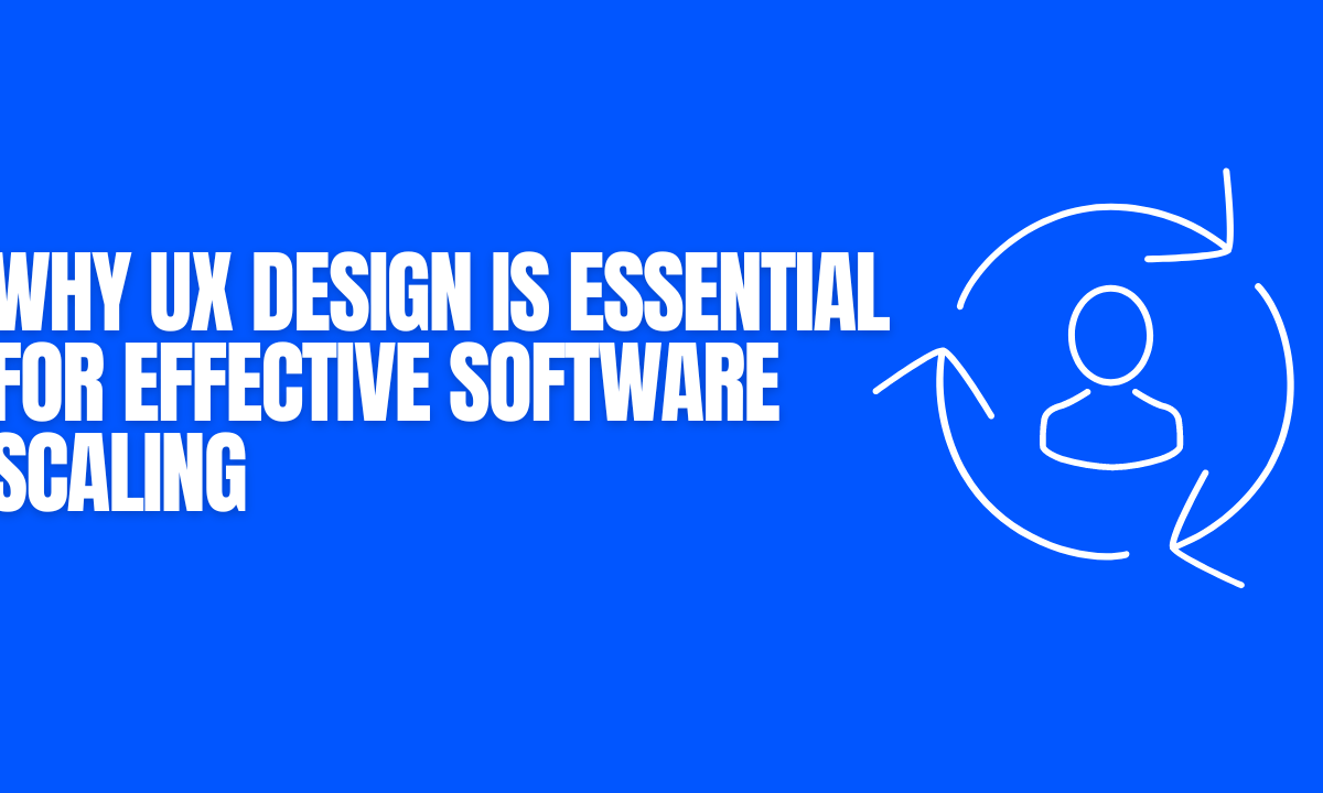 Why UX Design is Essential for Effective Software Scaling