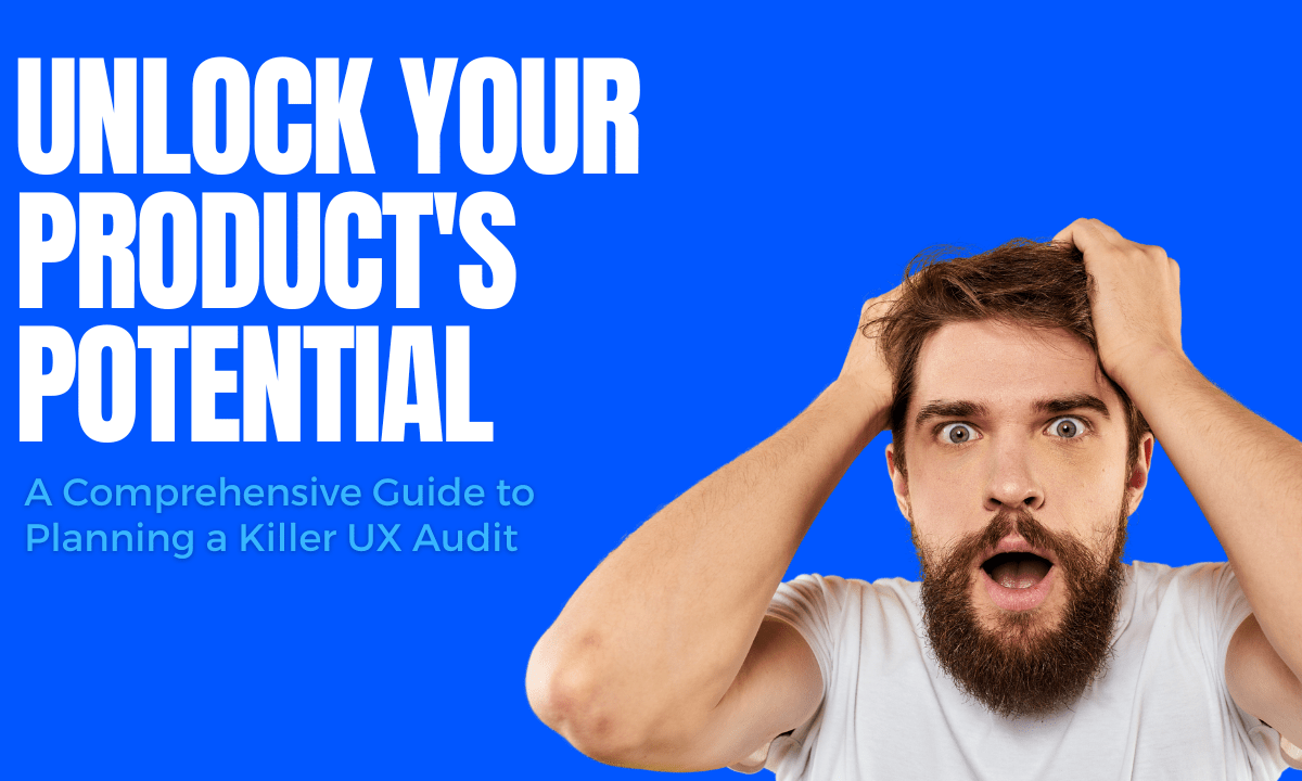 Unlock Your Product’s  Potential: A Comprehensive Guide to Planning a Killer UX Audit