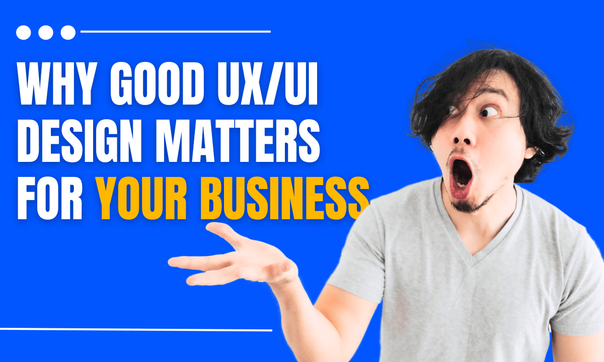 Why Good UX/UI Design Matters for Your Business